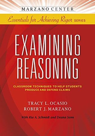 Read online Examining Reasoning: Classroom Techniques to Help Students Produce and Defend Claims (Essentials for Achieving Rigor) - Tracy L. Ocasio file in PDF