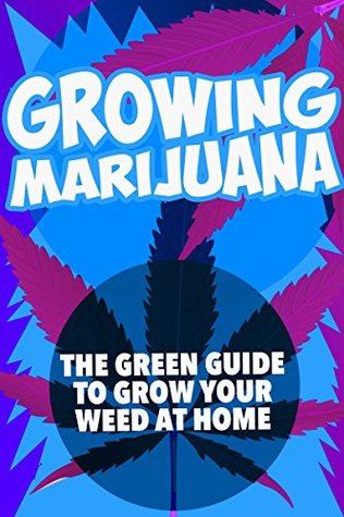 Download Growing Marijuana: The green guide to grow your weed at home (Growing Marijuana, Growing Cannabis, Growing Weed at Home, Outdoor Growing) - Jared Burns | PDF