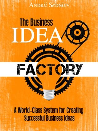 Read online The Business Idea Factory: A World-Class System for Creating Successful Business Ideas - Andrii Sedniev file in PDF