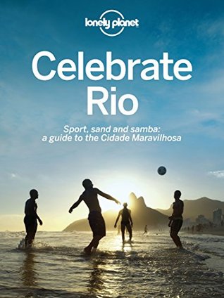 Read Celebrate Rio: Sport, sand and samba: a guide to the Cidade Maravilhosa (Lonely Planet) - Lonely Planet file in PDF