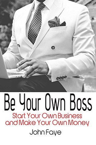 Download Be Your Own Boss: Start Your Own Business And Make Your Own Money Guide - John Faye | PDF