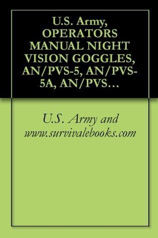 Read online U.S. Army, OPERATOR'S MANUAL NIGHT VISION GOGGLES, AN/PVS-5, AN/PVS-5A, AN/PVS-5B, AN/PVS-5C, TM 11-5855-238-23&P - U.S. Army and www.survivalebooks.com | ePub