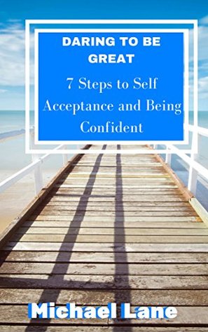 Read SELF HELP: SELF ESTEEM: Daring to be Great: Steps to Accepting Yourself and Being Confident (Self-Acceptance Confidence Transformation) (Personal Success Changing Habits Empowerment) - Michael Lane | PDF