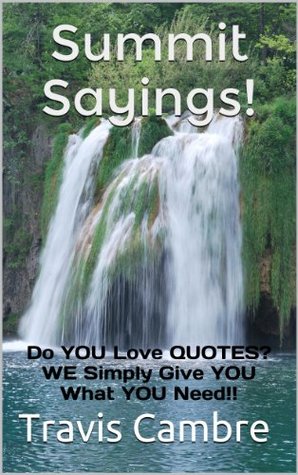 Read online Summit Sayings!: Do YOU Love QUOTES? WE Simply Give YOU What YOU Need!! (Summit - The Series) - Travis Cambre | PDF