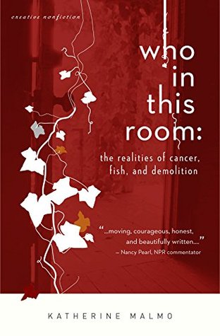 Read online Who in This Room: The Realities of Cancer, Fish, and Demolition - Katherine Malmo | ePub