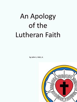 Read online An Apology of the Lutheran Faith: A Defense of Lutheran Teaching and Practice (Lutheran Heritage Book 5) - John Hoh | ePub
