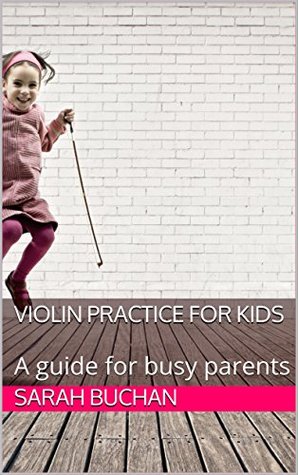 Read Violin Practice for Kids: A guide for busy parents - Sarah Buchan | ePub