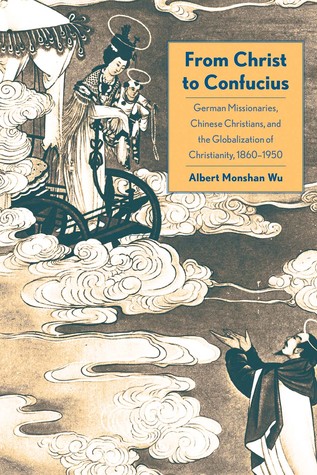 Read From Christ to Confucius: German Missionaries, Chinese Christians, and the Globalization of Christianity, 1860-1950 - Albert Wu | PDF
