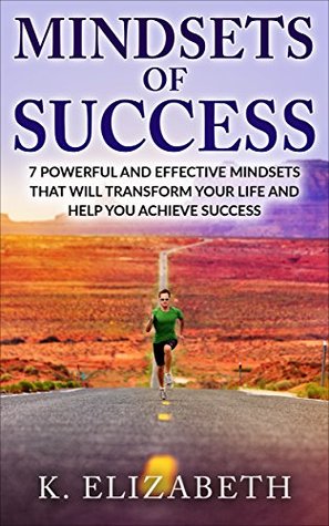 Read Mindsets of Success: 7 Powerful and Effective Mindsets that will Transform Your Life and Help You Achieve Success (How to be Successful How to Achieve Success) - K. Elizabeth file in PDF