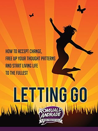 Read online LETTING GO: How to accept change, free up your thought patterns and start living life to the fullest - Romuald Andrade file in PDF