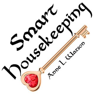 Download Smart Housekeeping: The No-Nonsense Guide to Decluttering, Organizing, and Cleaning Your Home, or Keys to Making Your Home Suit Yourself with No Help from Fads, Fanatics, or Other Foolishness - Anne L. Watson | PDF