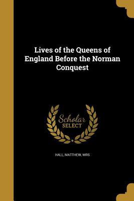 Read Lives of the Queens of England Before the Norman Conquest - Mrs Matthew Hall file in PDF