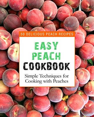 Read online Easy Peach Cookbook: 50 Delicious Peach Recipes; Simple Techniques for Cooking with Peaches - BookSumo Press | ePub