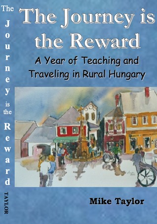 Download The Journey Is The Reward: A Year of Teaching and Traveling in Rural Hungary - Michael Taylor file in PDF
