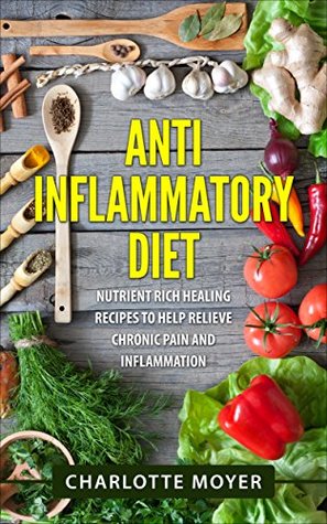 Download Anti Inflammatory Diet: Cookbook: Nutrient Rich Healing Recipes to Help Relieve Chronic Pain & Inflammation (Pain free, Healthy Eating Low Carb, Diet)  Allergy, Anti Inflammation Diet) - Charlotte Moyer file in PDF