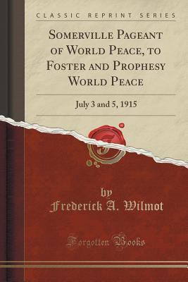 Read online Somerville Pageant of World Peace, to Foster and Prophesy World Peace: July 3 and 5, 1915 (Classic Reprint) - Frederick A Wilmot file in PDF