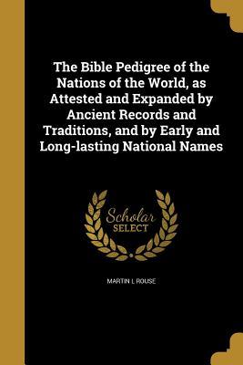 Read online The Bible Pedigree of the Nations of the World, as Attested and Expanded by Ancient Records and Traditions, and by Early and Long-Lasting National Names - Martin L. Rouse | ePub