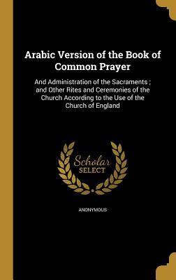 Read Arabic Version of the Book of Common Prayer: And Administration of the Sacraments; And Other Rites and Ceremonies of the Church According to the Use of the Church of England - Church of England | ePub