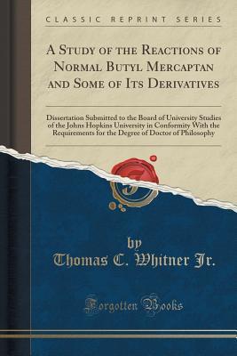 Read A Study of the Reactions of Normal Butyl Mercaptan and Some of Its Derivatives: Dissertation Submitted to the Board of University Studies of the Johns Hopkins University in Conformity with the Requirements for the Degree of Doctor of Philosophy - Thomas Cobb Whitner Jr. | PDF