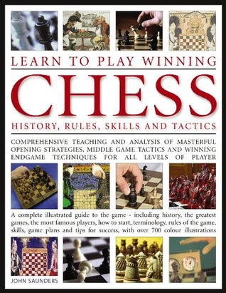 Read Learn To Play Winning Chess :History, Rules, Skills and Tactics - Comprehensive Teaching and Analysis of Masterful Opening Strategies, Middle Game - A Complete Illustrated Guide to the Game - John Saunders file in PDF