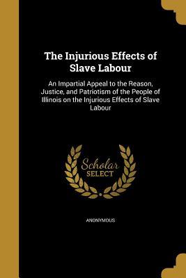 Read online The Injurious Effects of Slave Labour: An Impartial Appeal to the Reason, Justice, and Patriotism of the People of Illinois on the Injurious Effects of Slave Labour - Anonymous | PDF