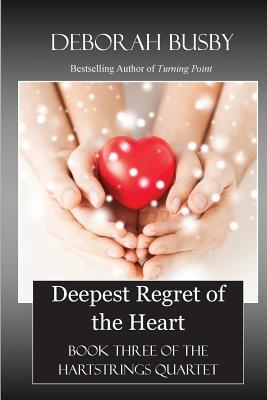 Read online Deepest Regret of the Heart: Book Three of the Hartstrings Quartet - Deborah Busby | PDF