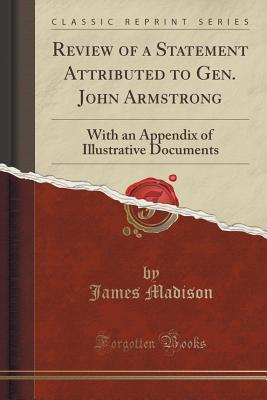 Download Review of a Statement Attributed to Gen. John Armstrong: With an Appendix of Illustrative Documents (Classic Reprint) - James Madison | PDF
