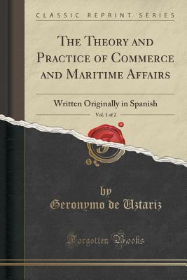 Download The Theory and Practice of Commerce and Maritime Affairs, Vol. 1 of 2: Written Originally in Spanish (Classic Reprint) - Geronymo De Uztariz file in ePub