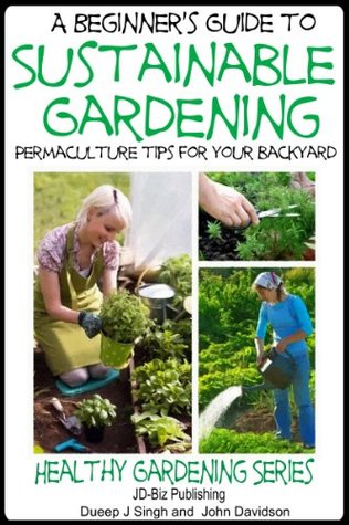Read online A Beginner's Guide to Sustainable Gardening (Healthy Gardening Series Book 6) - Dueep J. Singh file in ePub