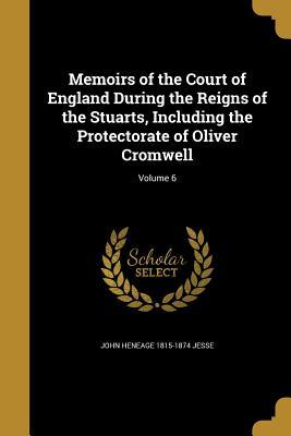 Download Memoirs of the Court of England During the Reigns of the Stuarts, Including the Protectorate of Oliver Cromwell; Volume 6 - John Heneage Jesse | PDF