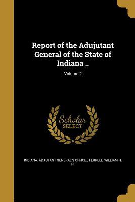 Download Report of the Adujutant General of the State of Indiana; Volume 2 - Indiana Adjutant General's Office | PDF