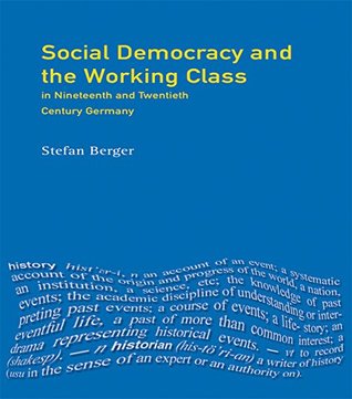 Read online Social Democracy and the Working Class: in Nineteenth- and Twentieth-Century Germany (Themes In Modern German History) - Stefan Berger file in ePub