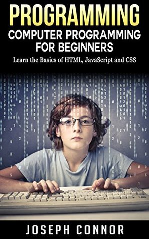 Read Programming: Computer Programming For Beginners: Learn The Basics Of HTML5, JavaScript, & CSS - 4th Edition (IT Starter Series) - Joseph Connor | ePub