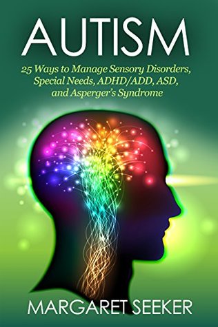 Download Autism: 25 Ways to Manage Sensory Disorders, Special Needs, ADHD/ADD, ASD, and Asperger’s Syndrome - Margaret Seeker | PDF