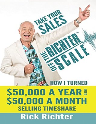 Read online Take Your Sales Off the Richter Scale: How I Turned $50,000 A Year Into $50,000 A Month Selling Timeshare - Rick Richter | ePub