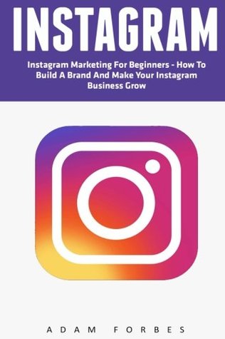 Download Instagram: Instagram Marketing for Beginners - How to Build a Brand and Make Your Instagram Business Grow - Adam Forbes | PDF
