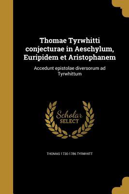 Download Thomae Tyrwhitti Conjecturae in Aeschylum, Euripidem Et Aristophanem: Accedunt Epistolae Diversorum Ad Tyrwhittum - Thomas Tyrwhitt | PDF