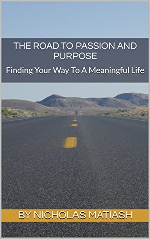 Download The Road To Passion And Purpose: Finding Your Way To A Meaningful Life - Nicholas Matiash | PDF