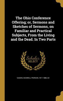 Read The Ohio Conference Offering; Or, Sermons and Sketches of Sermons, on Familiar and Practical Subjects, from the Living and the Dead. in Two Parts - Maxwell Pierson Gaddis file in PDF