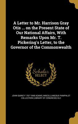 Read online A Letter to Mr. Harrison Gray Otis  on the Present State of Our National Affairs, with Remarks Upon Mr. T. Pickering's Letter, to the Governor of the Commonwealth - John Quincy Adams file in PDF