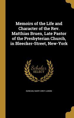Download Memoirs of the Life and Character of the REV. Matthias Bruen, Late Pastor of the Presbyterian Church, in Bleecker-Street, New-York - Mary Grey Lundie Duncan file in PDF