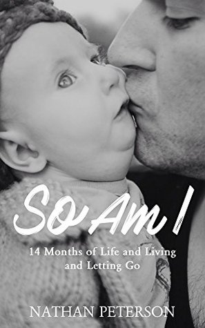 Read online So Am I: 14 Months of Life and Living and Letting Go - Nathan Peterson file in ePub