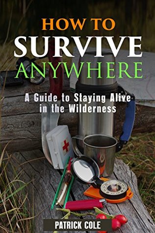 Read How to Survive Anywhere: A Guide to Staying Alive in the Wilderness (Prepping & Bushcraft Survival Guide) - Patrick Cole | ePub