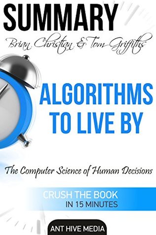 Read Summary Brian Christian & Tom Griffiths' Algorithms to Live By: The Computer Science of Human Decisions - Ant Hive Media | PDF