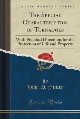 Read The Special Characteristics of Tornadoes: With Practical Directions for the Protection of Life and Property (Classic Reprint) - John P. Finley | PDF