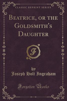 Download Beatrice, or the Goldsmith's Daughter (Classic Reprint) - J.H. Ingraham file in ePub