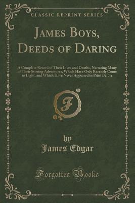 Download James Boys, Deeds of Daring: A Complete Record of Their Lives and Deaths, Narrating Many of Their Stirring Adventures, Which Have Only Recently Come to Light, and Which Have Never Appeared in Print Before (Classic Reprint) - James Edgar | ePub