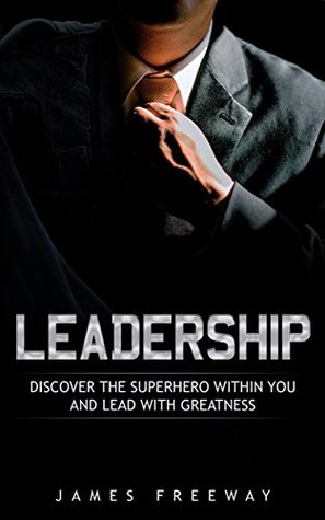 Read online LEADERSHIP: Discover the 5 Superpower Principles You Need to be a Great Leader - James Freeway file in ePub