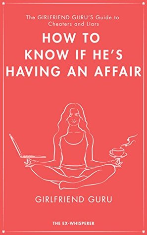Read online The Girlfriend Guru's Guide to Cheaters And Liars: HOW TO KNOW IF HE'S HAVING AN AFFAIR (The Girlfriend Guru Guides Book 2) - The Ex-Whisperer file in PDF