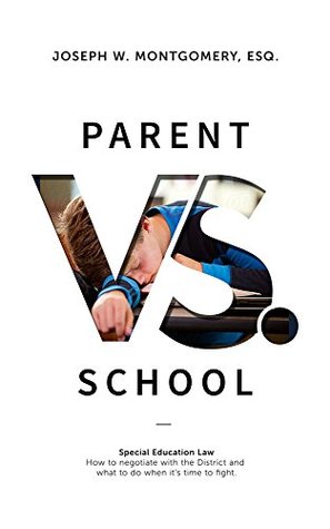 Read online Parent vs. School: How to negotiate with the district and what to do when it's time to fight - Joseph W. Montgomery Esq. | ePub